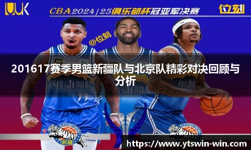 201617赛季男篮新疆队与北京队精彩对决回顾与分析