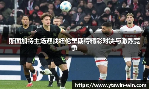 斯图加特主场迎战纽伦堡期待精彩对决与激烈竞争